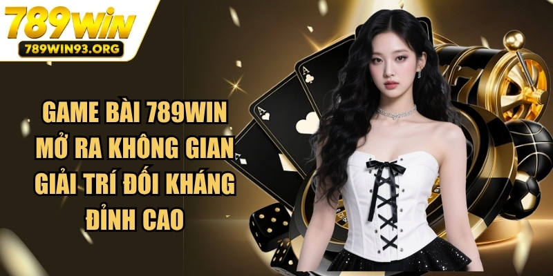 Game bài 789WIN mở ra không gian giải trí đối kháng đỉnh cao