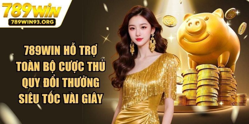 789WIN hỗ trợ toàn bộ cược thủ quy đổi thưởng siêu tốc vài giây